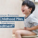 Common Reasons For Childhood Piles, Their Symptoms And Treatment?